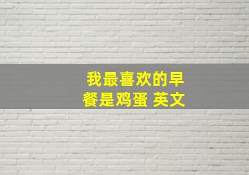 我最喜欢的早餐是鸡蛋 英文